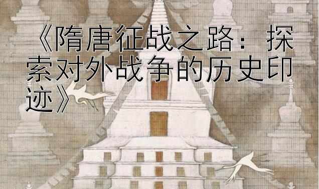 《隋唐征战之路：探索对外战争的历史印迹》