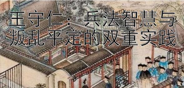 王守仁：兵法智慧与叛乱平定的双重实践