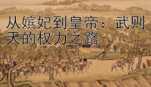 从嫔妃到皇帝：武则天的权力之路