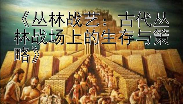 《丛林战艺：古代丛林战场上的生存与策略》