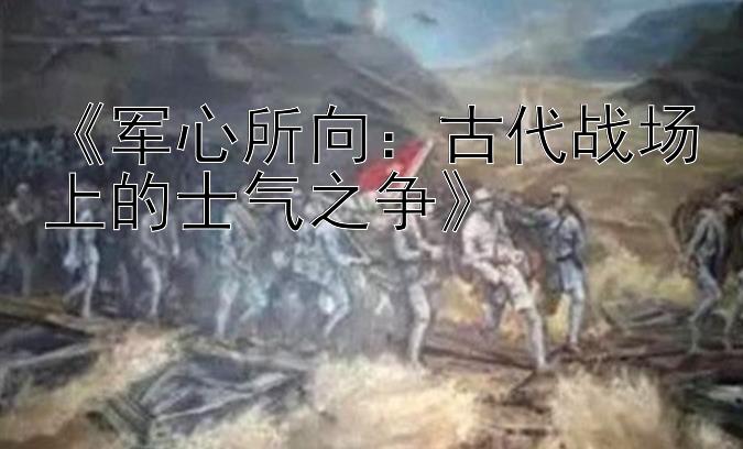 《军心所向：古代战场上的士气之争》