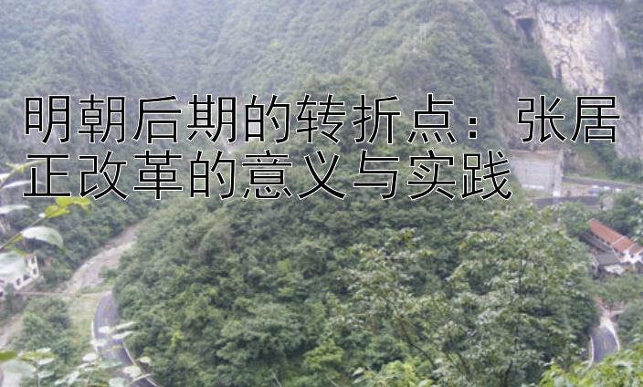 明朝后期的转折点：张居正改革的意义与实践