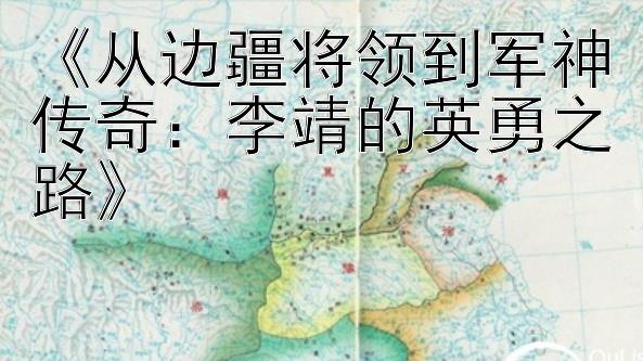 《从边疆将领到军神传奇：李靖的英勇之路》