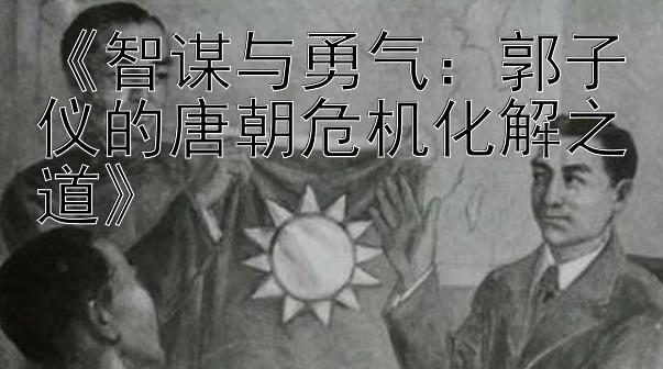 《智谋与勇气：郭子仪的唐朝危机化解之道》