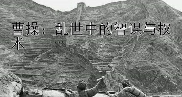 曹操：乱世中的智谋与权术