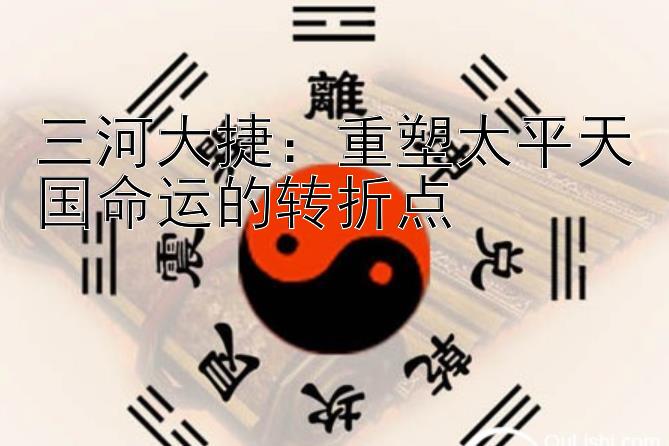 三河大捷：重塑太平天国命运的转折点