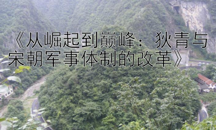 《从崛起到巅峰：狄青与宋朝军事体制的改革》