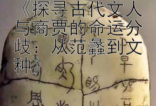 《探寻古代文人与商贾的命运分歧：从范蠡到文种》