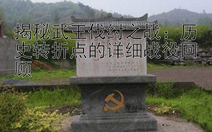 揭秘武王伐纣之战：历史转折点的详细战役回顾