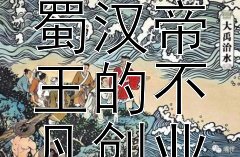 刘备：从草鞋小贩到蜀汉帝王的不凡创业史