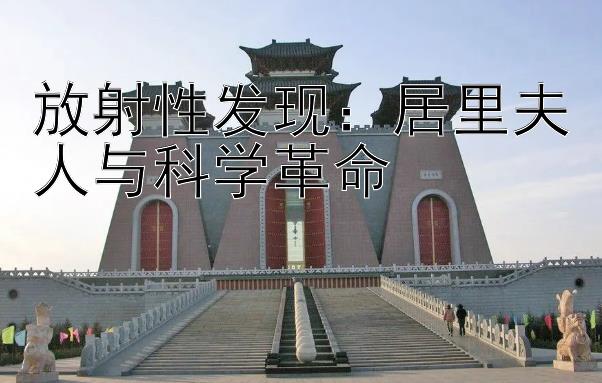 放射性发现：居里夫人与科学革命