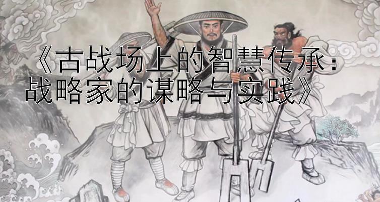 《古战场上的智慧传承：战略家的谋略与实践》