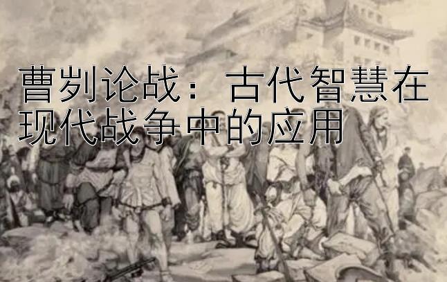 曹刿论战：古代智慧在现代战争中的应用