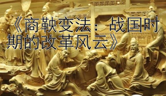 《商鞅变法：战国时期的改革风云》