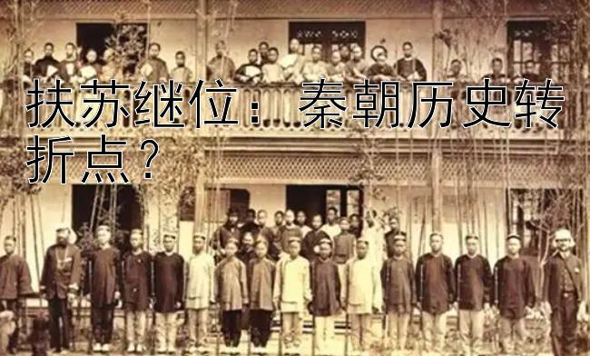 扶苏继位：秦朝历史转折点？