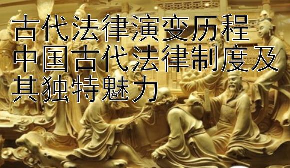 古代法律演变历程  
中国古代法律制度及其独特魅力