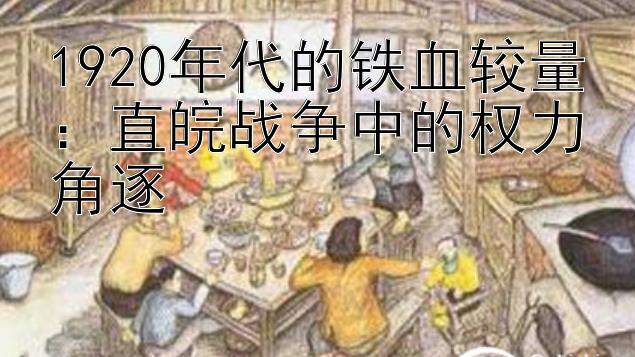 1920年代的铁血较量：直皖战争中的权力角逐