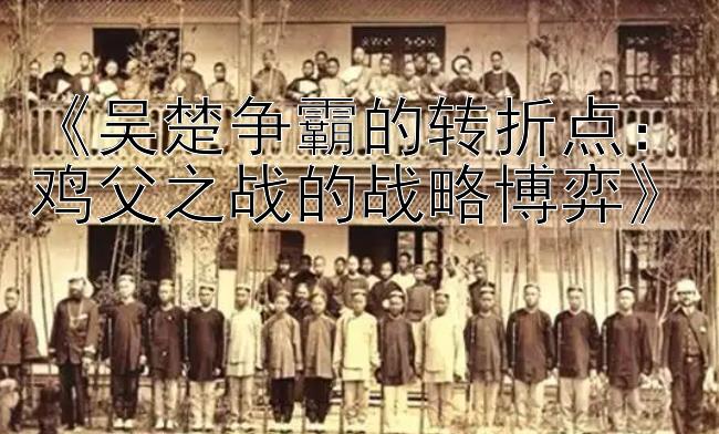 《吴楚争霸的转折点：鸡父之战的战略博弈》