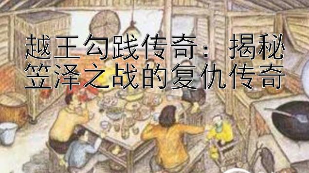 越王勾践传奇：揭秘笠泽之战的复仇传奇