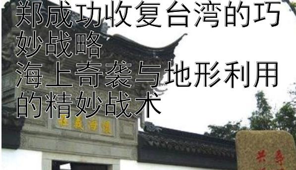 郑成功收复台湾的巧妙战略  
海上奇袭与地形利用的精妙战术