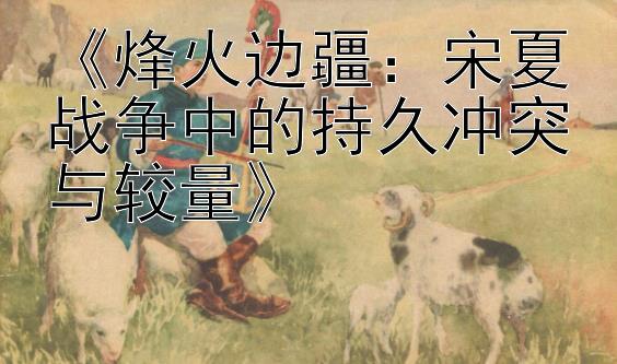 《烽火边疆：宋夏战争中的持久冲突与较量》