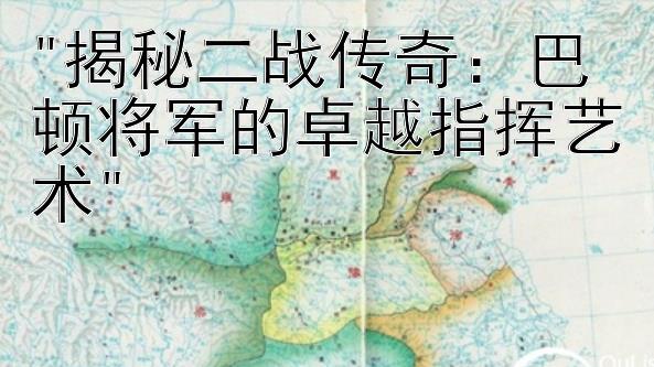 揭秘二战传奇：巴顿将军的卓越指挥艺术