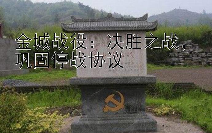 福彩快三精准预测   金城战役：决胜之战，巩固停战协议