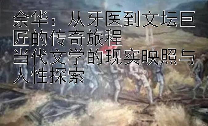 余华：从牙医到文坛巨匠的传奇旅程  
当代文学的现实映照与人性探索