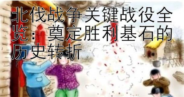 北伐战争关键战役全览：奠定胜利基石的历史转折