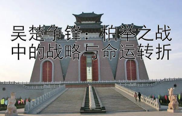 吴楚争锋：柏举之战中的战略与命运转折