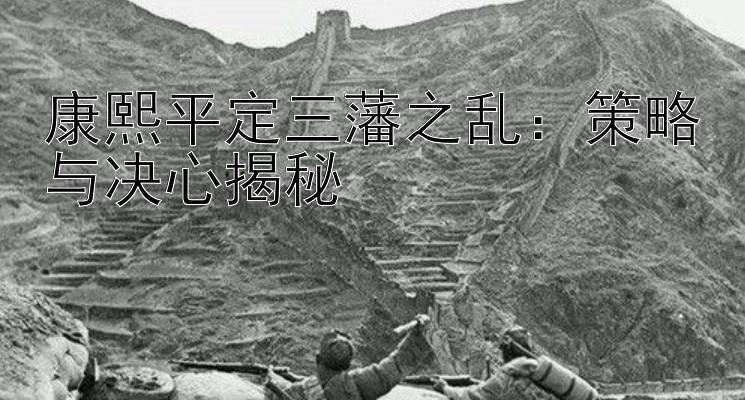 康熙平定三藩之乱：策略与决心揭秘