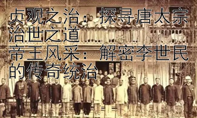 贞观之治：探寻唐太宗治世之道  
帝王风采：解密李世民的传奇统治