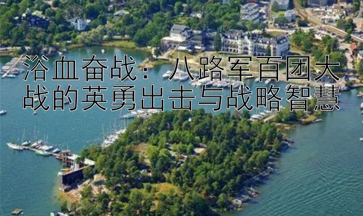 浴血奋战：八路军百团大战的英勇出击与战略智慧