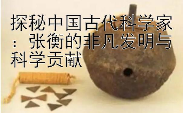 探秘中国古代科学家：张衡的非凡发明与科学贡献