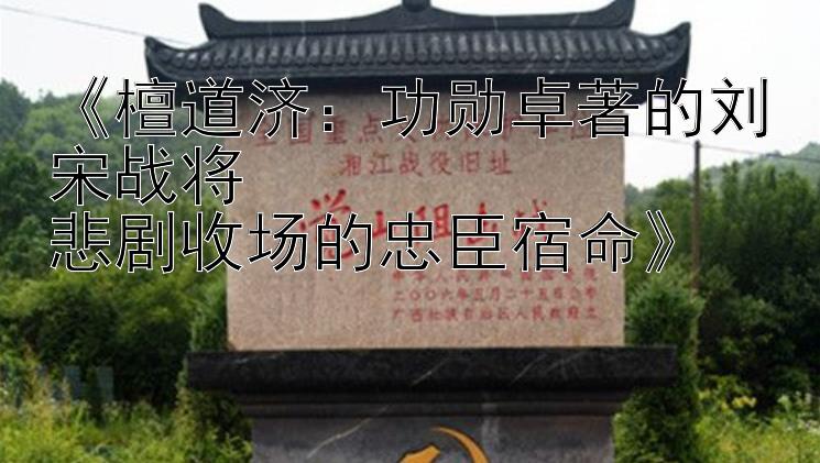 《檀道济：功勋卓著的刘宋战将  
悲剧收场的忠臣宿命》