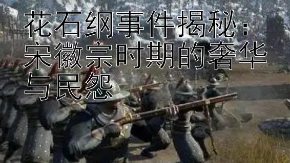 花石纲事件揭秘：宋徽宗时期的奢华与民怨