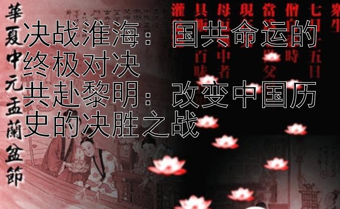 决战淮海：国共命运的终极对决  
共赴黎明：改变中国历史的决胜之战