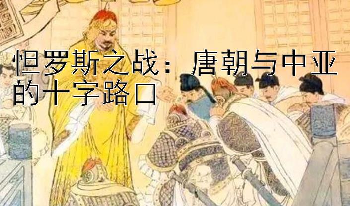 怛罗斯之战：唐朝与中亚的十字路口