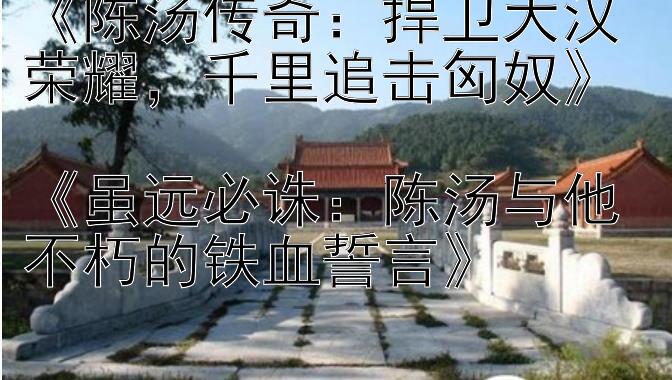 《陈汤传奇：捍卫大汉荣耀，千里追击匈奴》  
《虽远必诛：陈汤与他不朽的铁血誓言》