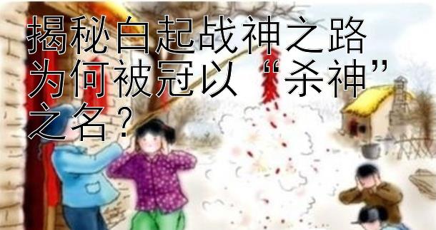 揭秘白起战神之路  
为何被冠以“杀神”之名？