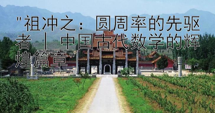 祖冲之：圆周率的先驱者 | 中国古代数学的辉煌篇章