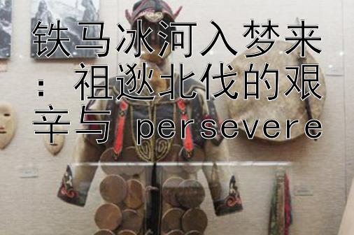 铁马冰河入梦来：祖逖北伐的艰辛与 persevere